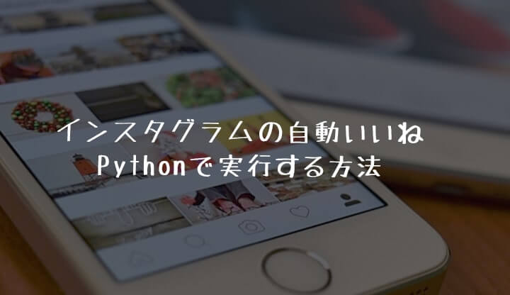 インスタグラムの自動いいねツールをpythonで作成する方法 これであなたもインフルエンサー Takeiho